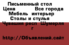 Письменный стол ! › Цена ­ 3 000 - Все города Мебель, интерьер » Столы и стулья   . Чувашия респ.,Шумерля г.